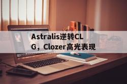 开云体育-包含Astralis逆转CLG，Clozer高光表现的词条